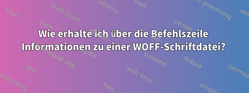 Wie erhalte ich über die Befehlszeile Informationen zu einer WOFF-Schriftdatei?