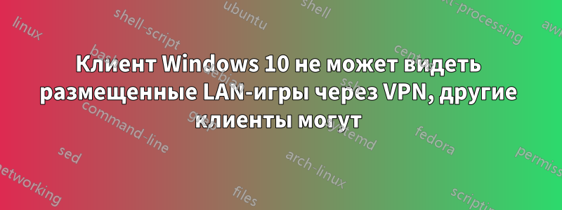 Клиент Windows 10 не может видеть размещенные LAN-игры через VPN, другие клиенты могут