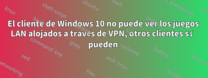 El cliente de Windows 10 no puede ver los juegos LAN alojados a través de VPN, otros clientes sí pueden