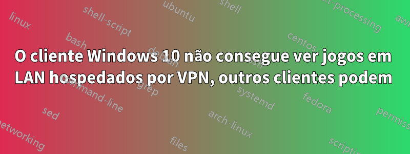 O cliente Windows 10 não consegue ver jogos em LAN hospedados por VPN, outros clientes podem