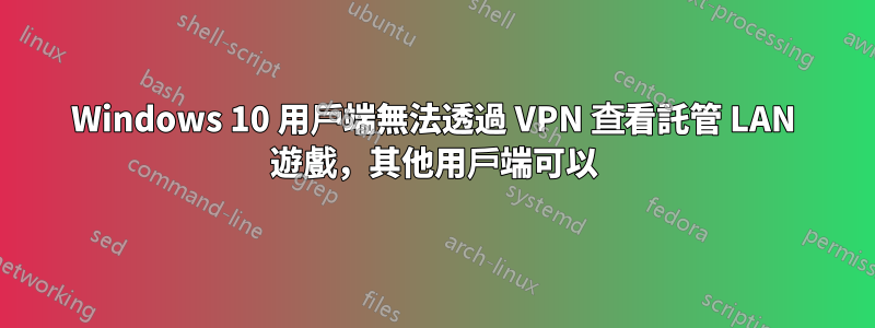 Windows 10 用戶端無法透過 VPN 查看託管 LAN 遊戲，其他用戶端可以