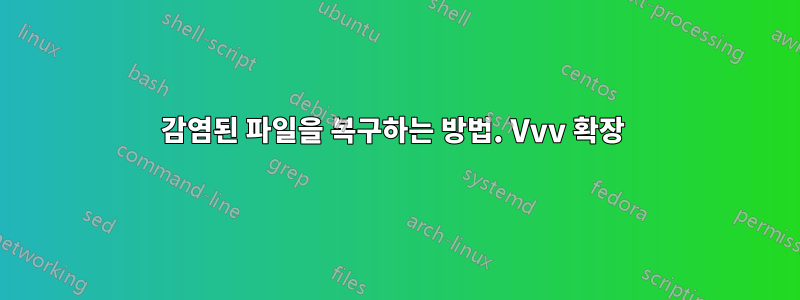 감염된 파일을 복구하는 방법. Vvv 확장 