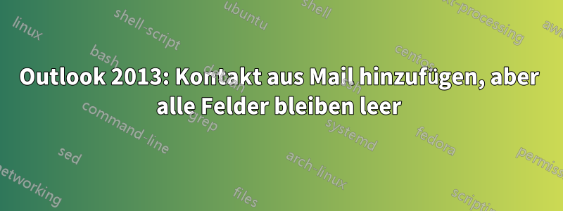 Outlook 2013: Kontakt aus Mail hinzufügen, aber alle Felder bleiben leer