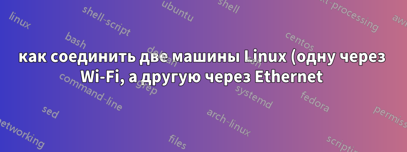 как соединить две машины Linux (одну через Wi-Fi, а другую через Ethernet) через ADSL-модем