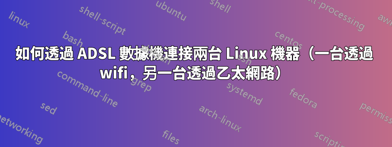 如何透過 ADSL 數據機連接兩台 Linux 機器（一台透過 wifi，另一台透過乙太網路）