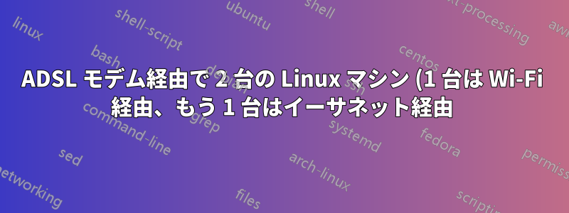 ADSL モデム経由で 2 台の Linux マシン (1 台は Wi-Fi 経由、もう 1 台はイーサネット経由) を接続する方法