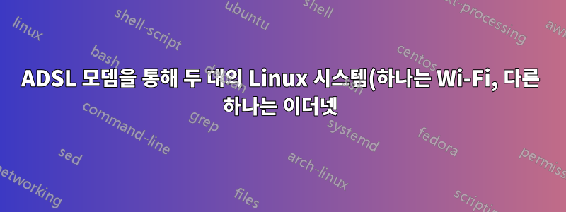 ADSL 모뎀을 통해 두 대의 Linux 시스템(하나는 Wi-Fi, 다른 하나는 이더넷)을 연결하는 방법