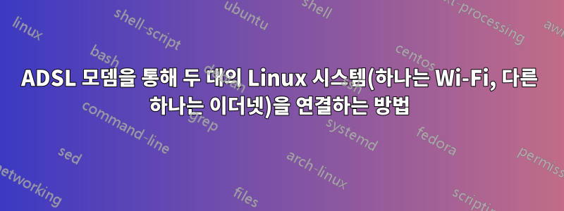 ADSL 모뎀을 통해 두 대의 Linux 시스템(하나는 Wi-Fi, 다른 하나는 이더넷)을 연결하는 방법