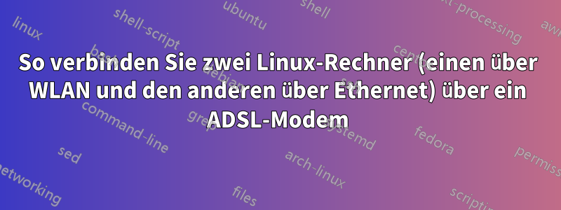 So verbinden Sie zwei Linux-Rechner (einen über WLAN und den anderen über Ethernet) über ein ADSL-Modem