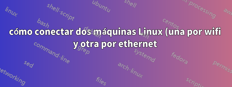 cómo conectar dos máquinas Linux (una por wifi y otra por ethernet) mediante un módem ADSL
