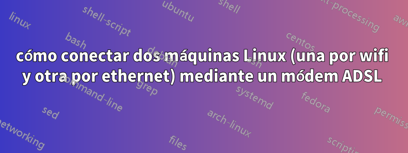 cómo conectar dos máquinas Linux (una por wifi y otra por ethernet) mediante un módem ADSL