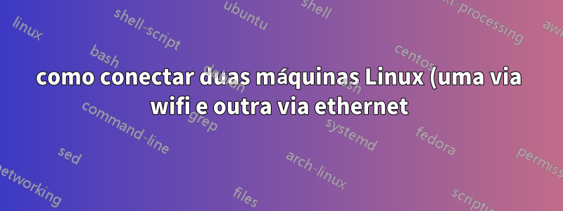 como conectar duas máquinas Linux (uma via wifi e outra via ethernet) via modem ADSL