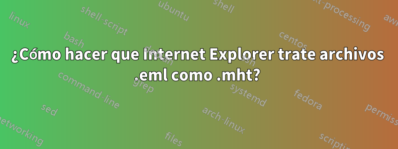 ¿Cómo hacer que Internet Explorer trate archivos .eml como .mht?