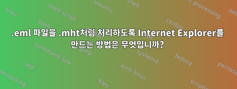 .eml 파일을 .mht처럼 처리하도록 Internet Explorer를 만드는 방법은 무엇입니까?