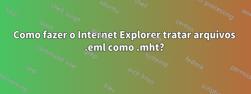 Como fazer o Internet Explorer tratar arquivos .eml como .mht?