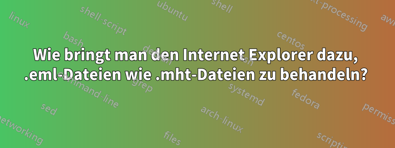 Wie bringt man den Internet Explorer dazu, .eml-Dateien wie .mht-Dateien zu behandeln?