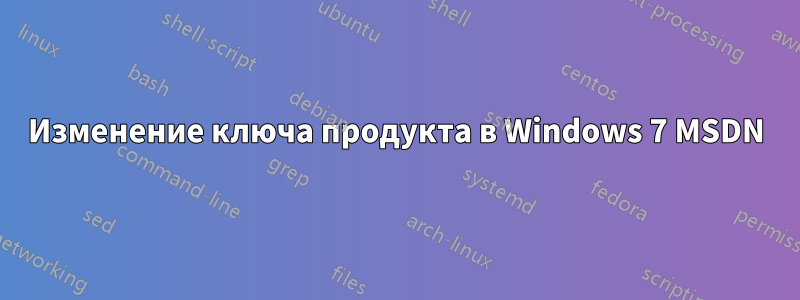 Изменение ключа продукта в Windows 7 MSDN