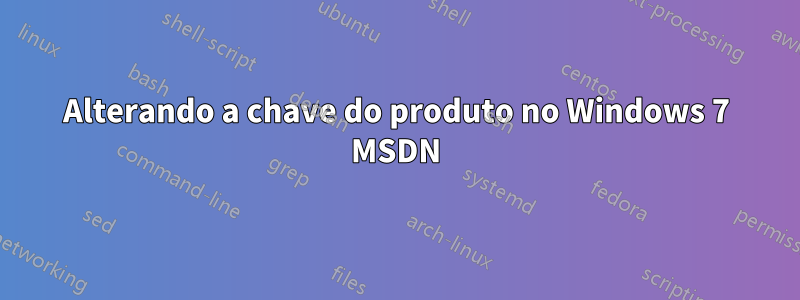 Alterando a chave do produto no Windows 7 MSDN