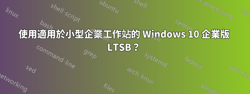 使用適用於小型企業工作站的 Windows 10 企業版 LTSB？