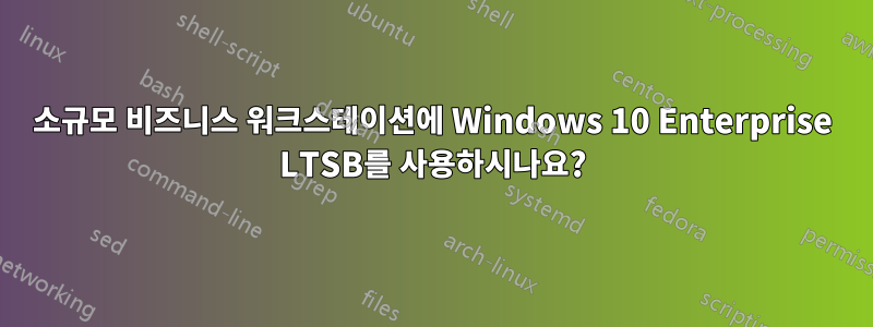 소규모 비즈니스 워크스테이션에 Windows 10 Enterprise LTSB를 사용하시나요?