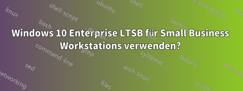 Windows 10 Enterprise LTSB für Small Business Workstations verwenden?