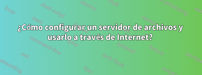 ¿Cómo configurar un servidor de archivos y usarlo a través de Internet?