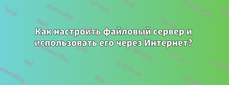 Как настроить файловый сервер и использовать его через Интернет?