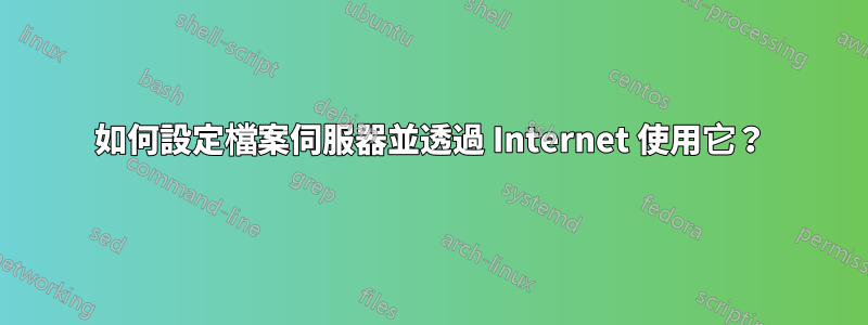 如何設定檔案伺服器並透過 Internet 使用它？