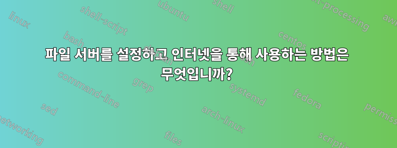 파일 서버를 설정하고 인터넷을 통해 사용하는 방법은 무엇입니까?