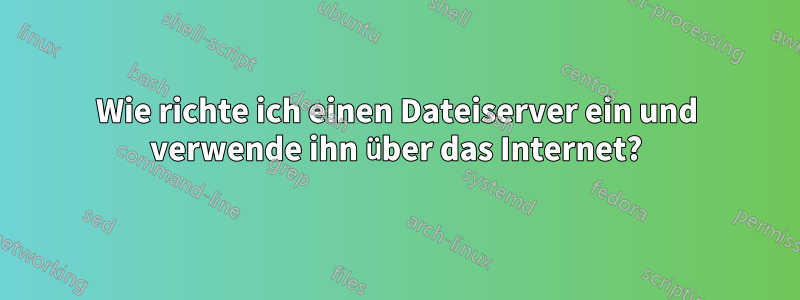 Wie richte ich einen Dateiserver ein und verwende ihn über das Internet?