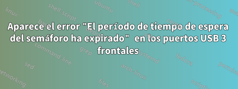 Aparece el error "El período de tiempo de espera del semáforo ha expirado" en los puertos USB 3 frontales