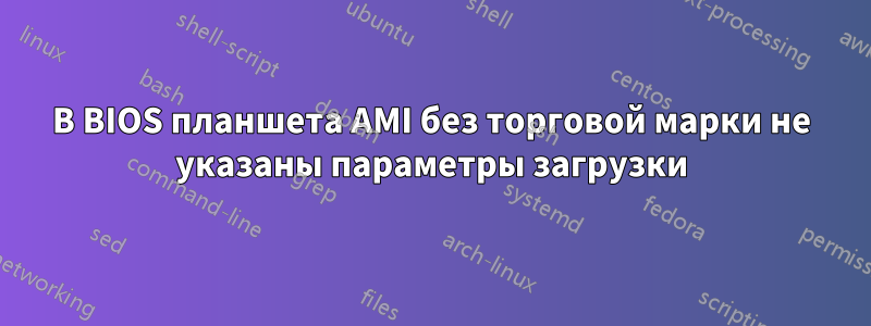 В BIOS планшета AMI без торговой марки не указаны параметры загрузки