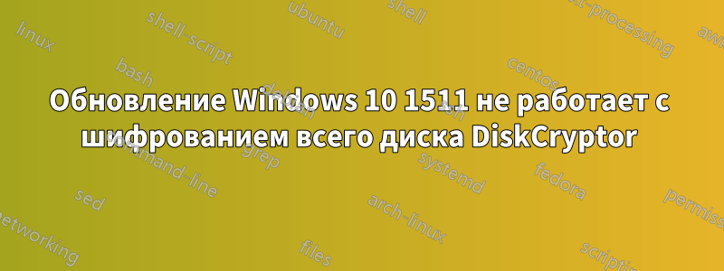 Обновление Windows 10 1511 не работает с шифрованием всего диска DiskCryptor