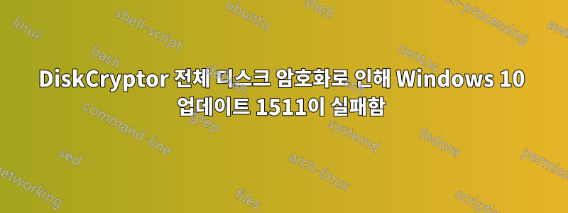 DiskCryptor 전체 디스크 암호화로 인해 Windows 10 업데이트 1511이 실패함