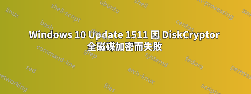 Windows 10 Update 1511 因 DiskCryptor 全磁碟加密而失敗