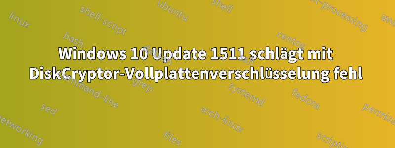 Windows 10 Update 1511 schlägt mit DiskCryptor-Vollplattenverschlüsselung fehl