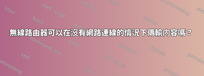 無線路由器可以在沒有網路連線的情況下傳輸內容嗎？