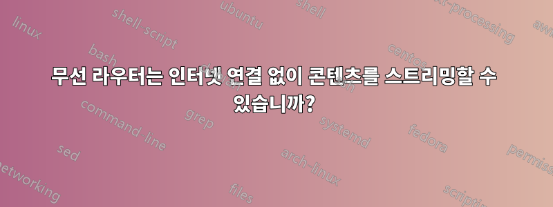 무선 라우터는 인터넷 연결 없이 콘텐츠를 스트리밍할 수 있습니까?