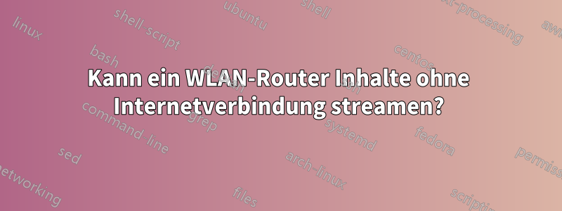 Kann ein WLAN-Router Inhalte ohne Internetverbindung streamen?