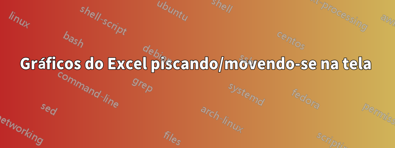 Gráficos do Excel piscando/movendo-se na tela