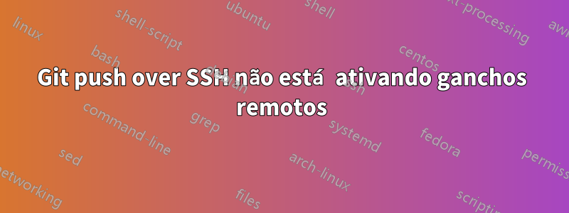 Git push over SSH não está ativando ganchos remotos