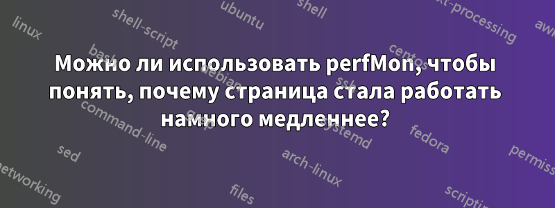Можно ли использовать perfMon, чтобы понять, почему страница стала работать намного медленнее?