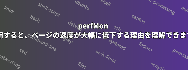 perfMon を使用すると、ページの速度が大幅に低下する理由を理解できますか?