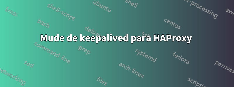 Mude de keepalived para HAProxy