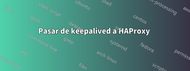 Pasar de keepalived a HAProxy
