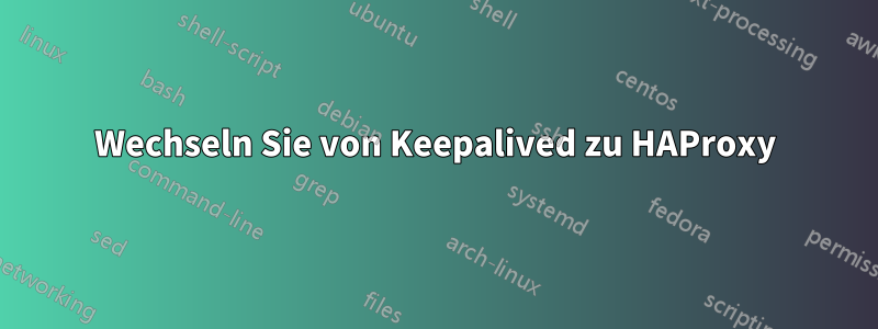 Wechseln Sie von Keepalived zu HAProxy