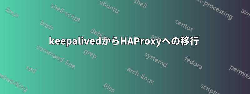 keepalivedからHAProxyへの移行