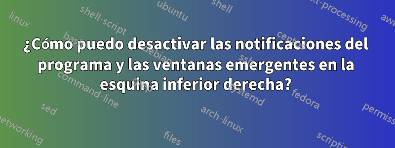 ¿Cómo puedo desactivar las notificaciones del programa y las ventanas emergentes en la esquina inferior derecha?