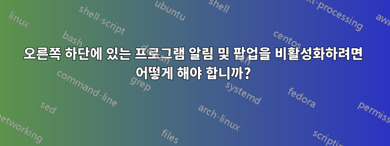 오른쪽 하단에 있는 프로그램 알림 및 팝업을 비활성화하려면 어떻게 해야 합니까?