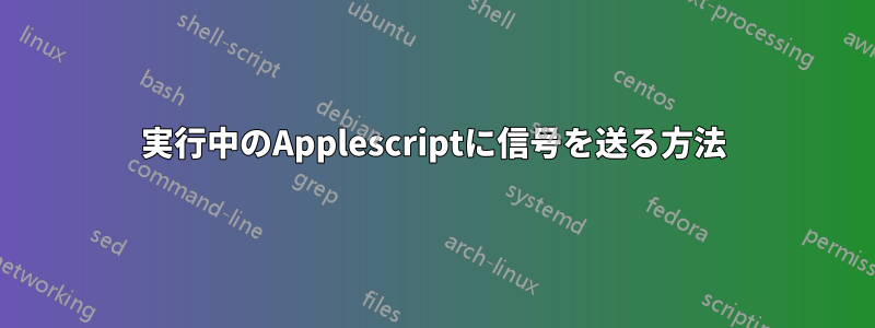 実行中のApplescriptに信号を送る方法